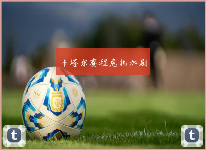 卡塔尔赛程危机加剧