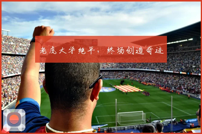 老虎大学绝平，终场创造奇迹