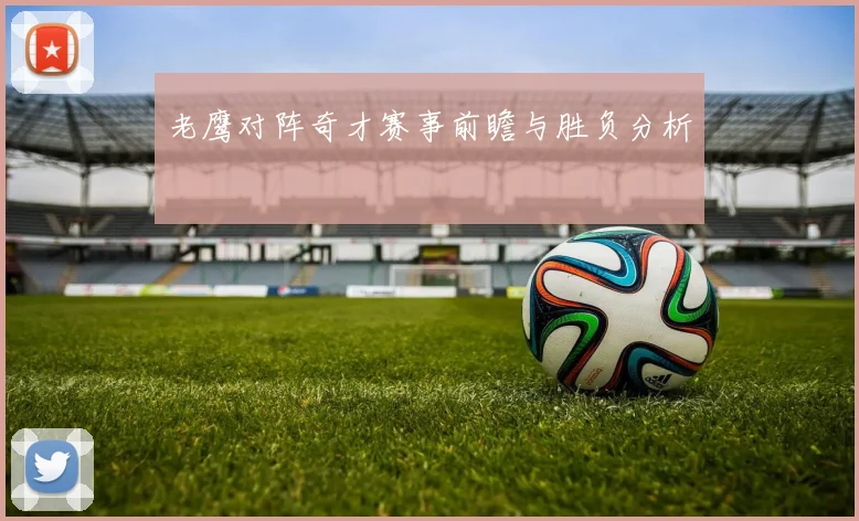 老鹰对阵奇才赛事前瞻与胜负分析