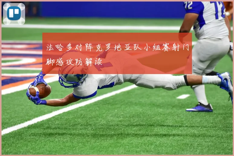 法哈多对阵克罗地亚队小组赛射门脚感攻防解读