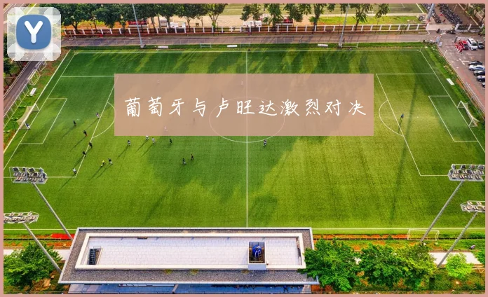葡萄牙与卢旺达激烈对决