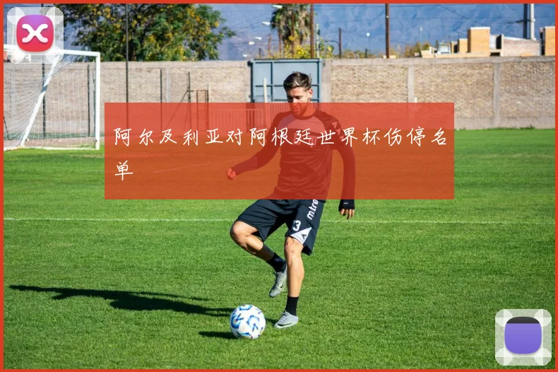 阿尔及利亚对阿根廷世界杯伤停名单