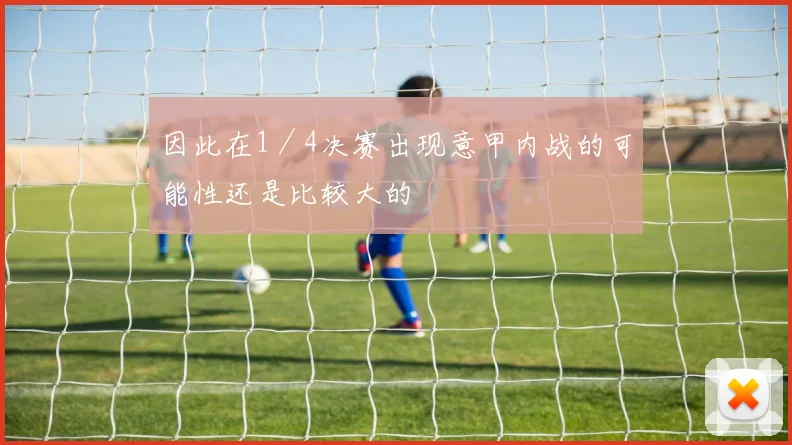 因此在1／4决赛出现意甲内战的可能性还是比较大的