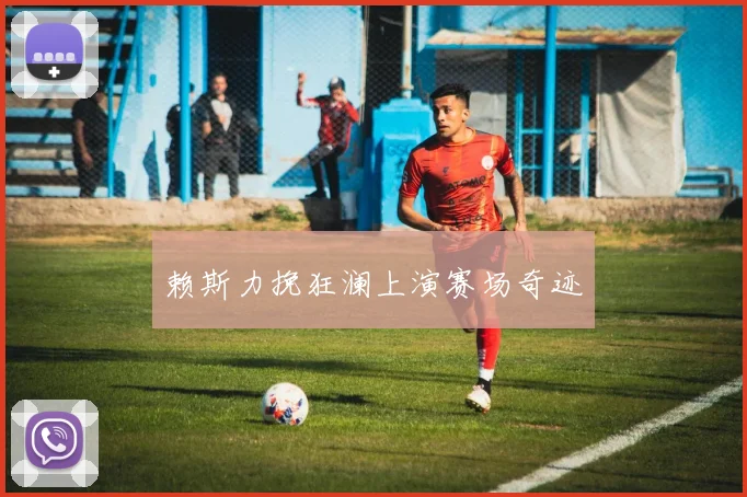赖斯力挽狂澜上演赛场奇迹
