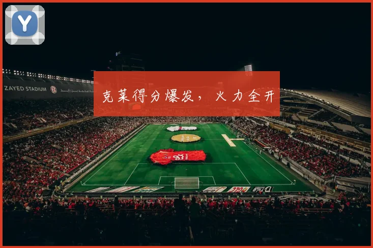 克莱得分爆发，火力全开