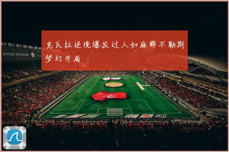 克瓦拉逆境爆发过人如麻那不勒斯梦幻开局