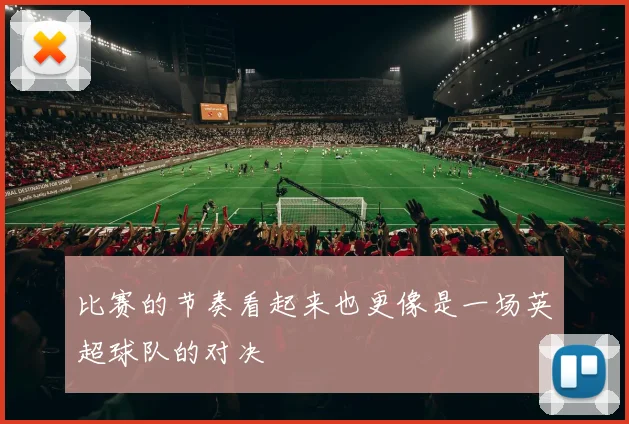 比赛的节奏看起来也更像是一场英超球队的对决