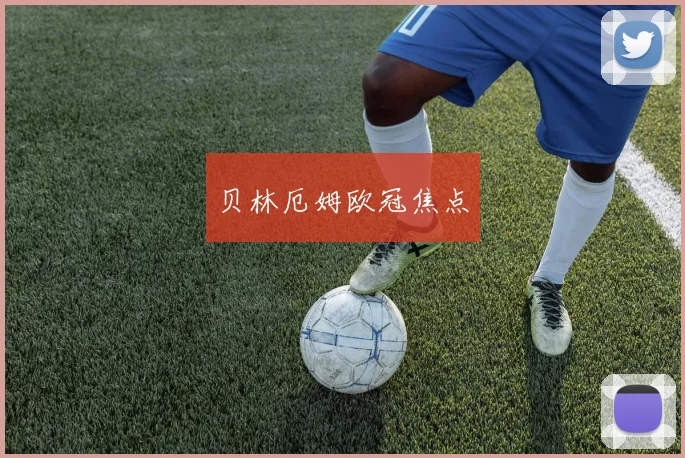 贝林厄姆欧冠焦点