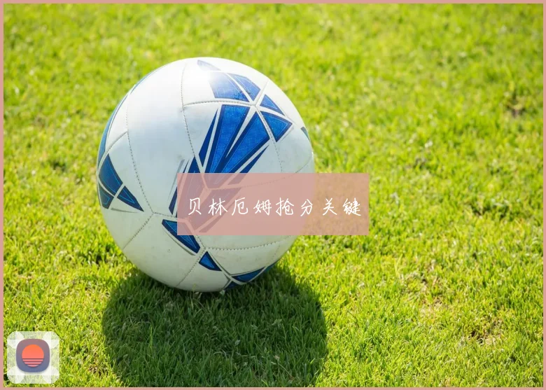 贝林厄姆抢分关键