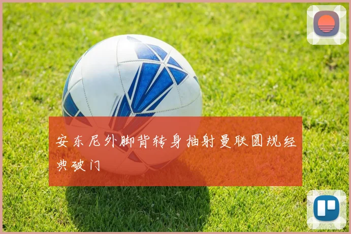 安东尼外脚背转身抽射曼联圆规经典破门