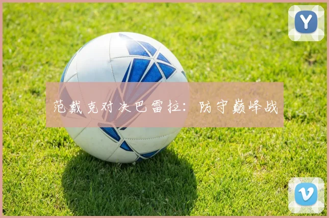范戴克对决巴雷拉：防守巅峰战