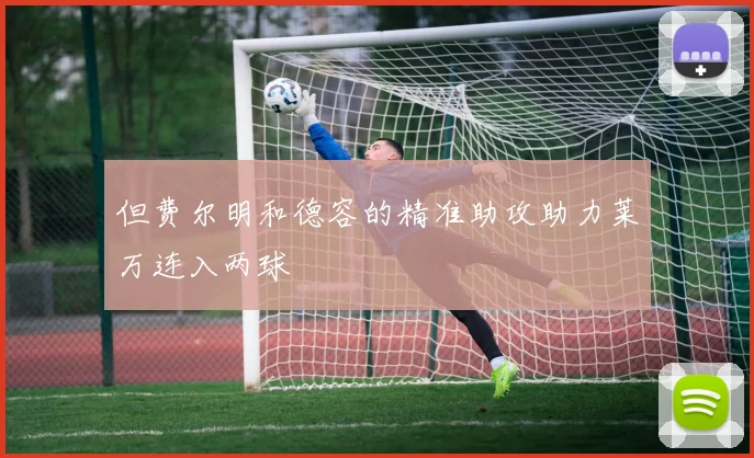 但费尔明和德容的精准助攻助力莱万连入两球