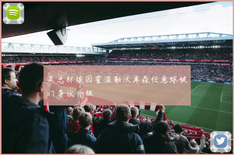 足总杯埃因霍温勒沃库森任意球破门争议升级