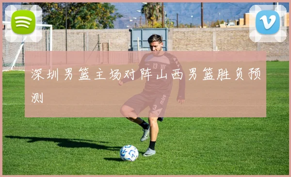 深圳男篮主场对阵山西男篮胜负预测