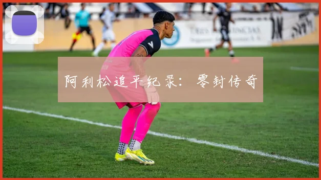 阿利松追平纪录：零封传奇
