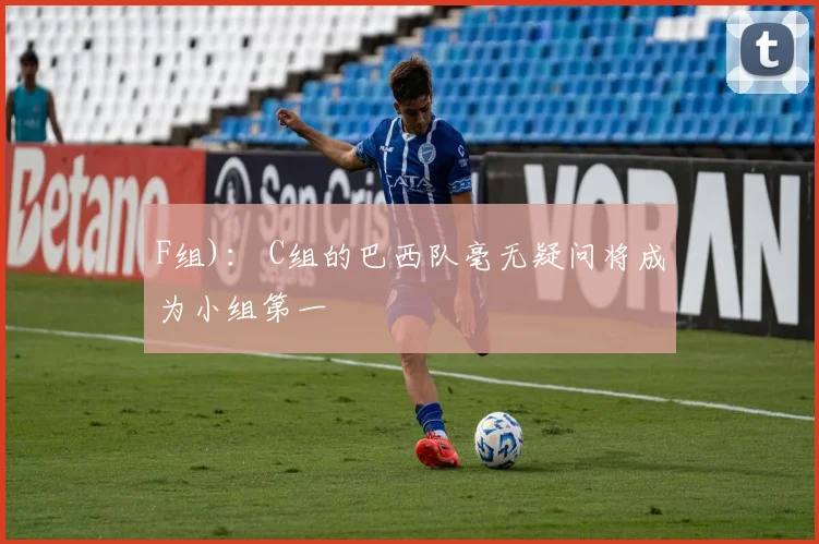 F组)： C组的巴西队毫无疑问将成为小组第一