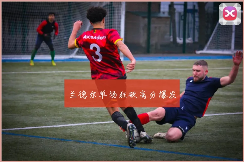 兰德尔单场狂砍高分爆发