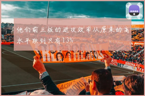 他们前三板的进攻效率从原来的高水平跌到只有13%