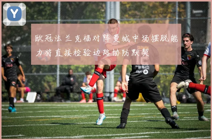 欧冠法兰克福对阵曼城中场摆脱能力将直接检验边路协防默契