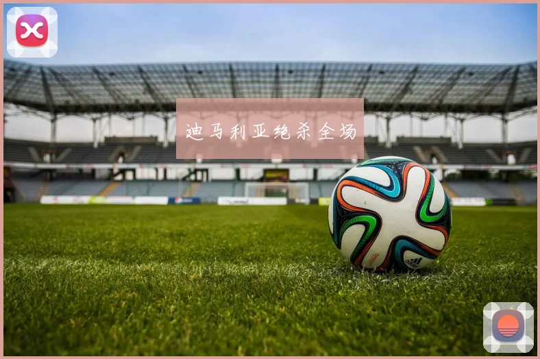 迪马利亚绝杀全场