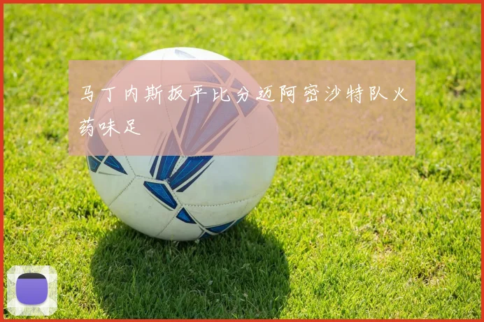 马丁内斯扳平比分迈阿密沙特队火药味足
