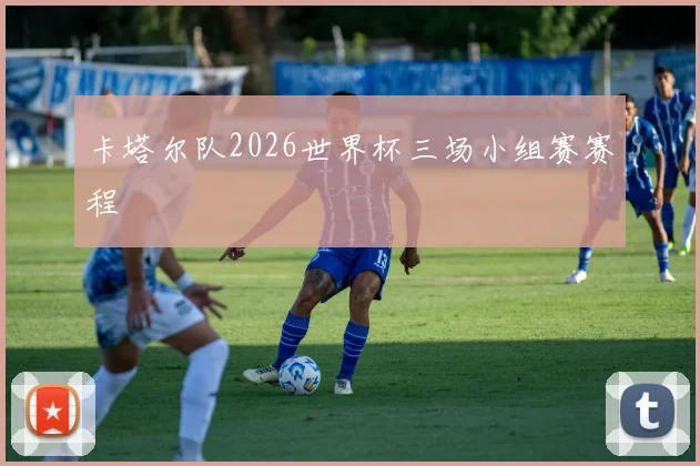 卡塔尔队2026世界杯三场小组赛赛程