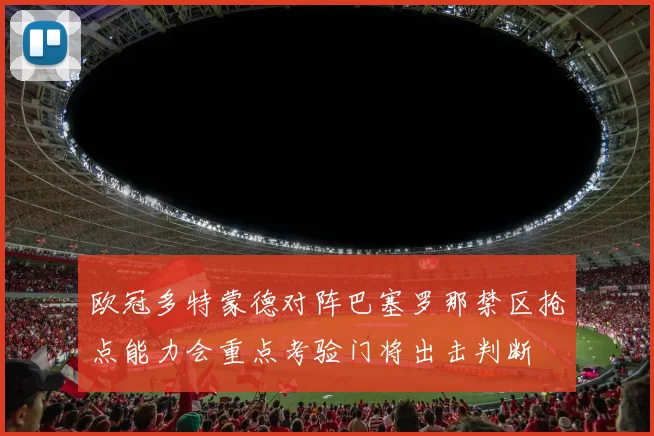 欧冠多特蒙德对阵巴塞罗那禁区抢点能力会重点考验门将出击判断
