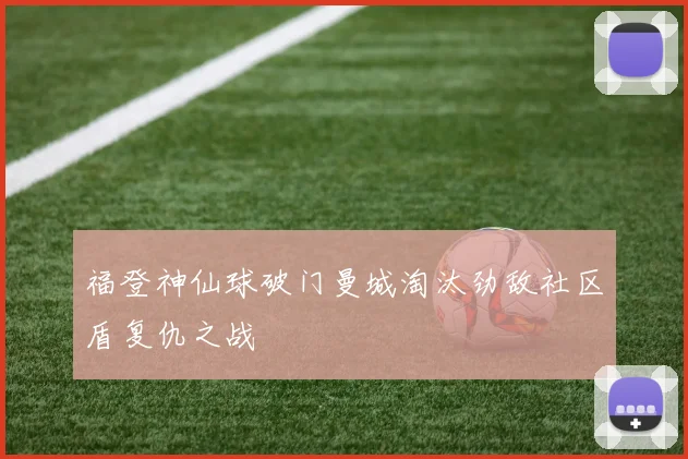 福登神仙球破门曼城淘汰劲敌社区盾复仇之战