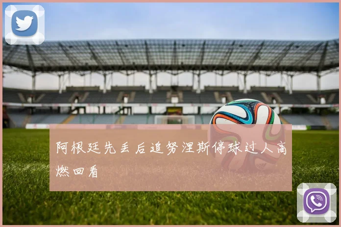 阿根廷先丢后追努涅斯停球过人高燃回看