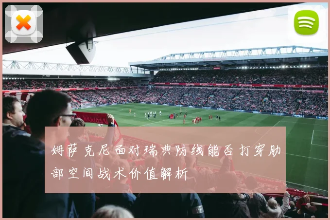姆萨克尼面对瑞典防线能否打穿肋部空间战术价值解析