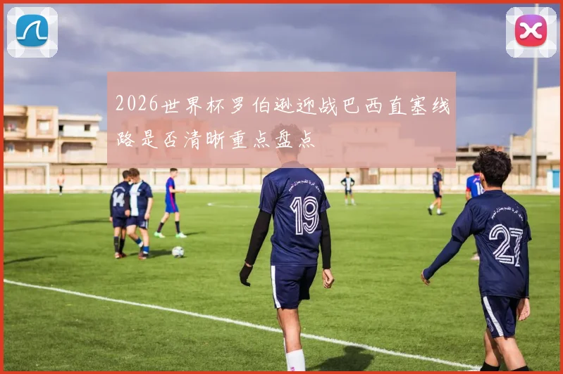 2026世界杯罗伯逊迎战巴西直塞线路是否清晰重点盘点