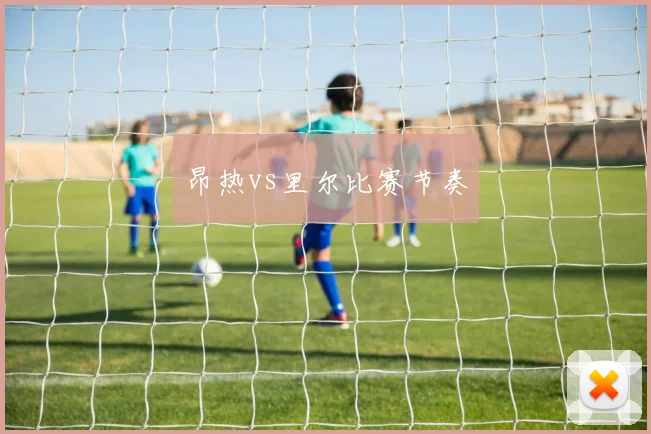 昂热vs里尔比赛节奏