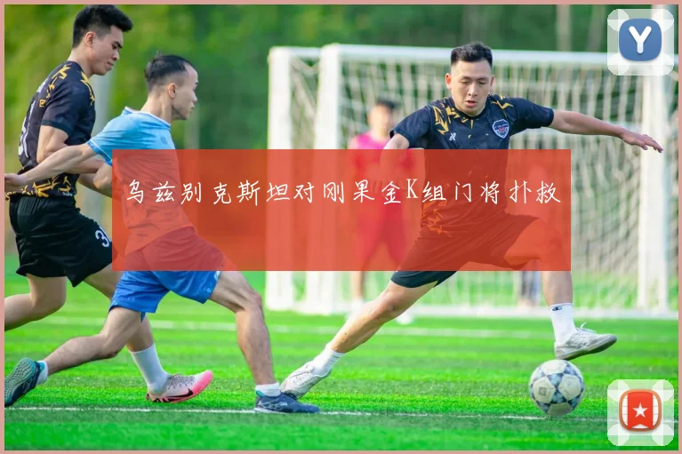 乌兹别克斯坦对刚果金K组门将扑救