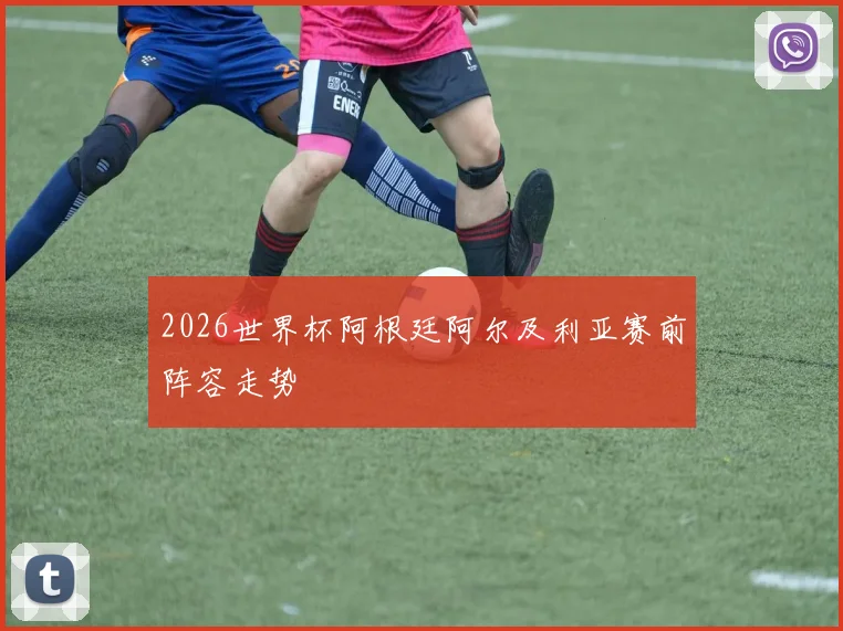 2026世界杯阿根廷阿尔及利亚赛前阵容走势