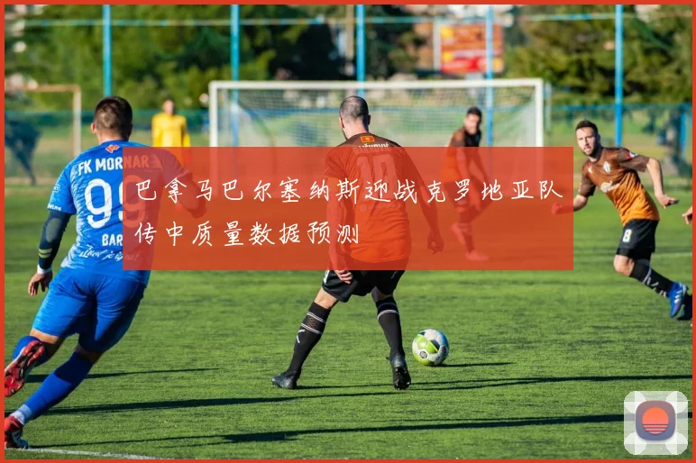 巴拿马巴尔塞纳斯迎战克罗地亚队传中质量数据预测