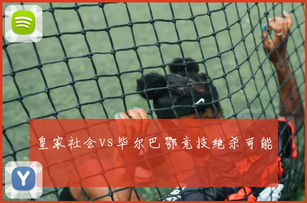 皇家社会vs毕尔巴鄂竞技绝杀可能