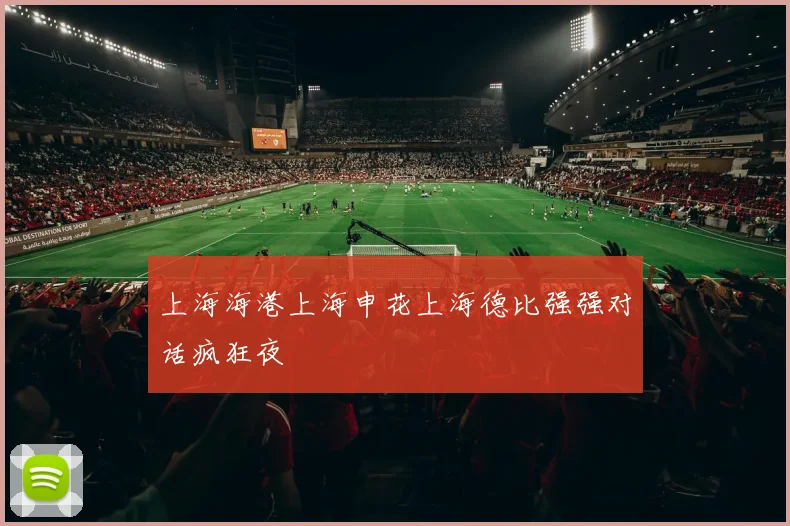 上海海港上海申花上海德比强强对话疯狂夜