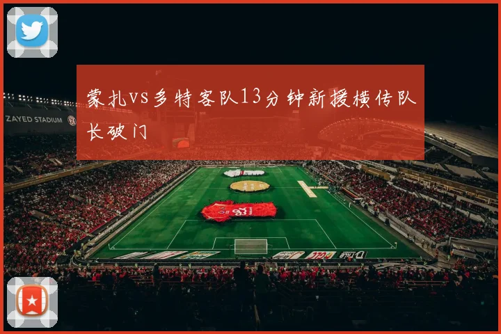 蒙扎vs多特客队13分钟新援横传队长破门