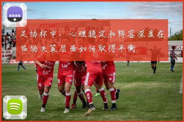 足协杯中，心理稳定和阵容深度在临场决策层面如何取得平衡