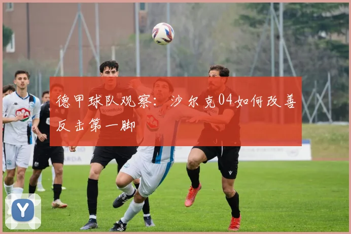 德甲球队观察：沙尔克04如何改善反击第一脚